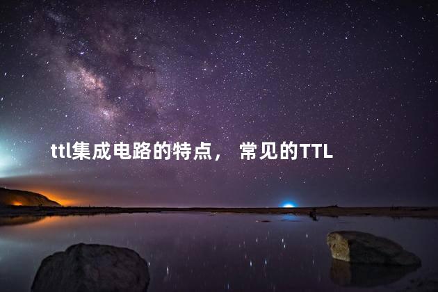 ttl集成电路的特点， 常见的TTL门电路